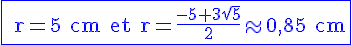 4$\rm\blue\fbox{ r=5 cm et r=\frac{-5+3\sqrt{5}}{2}\approx 0,85 cm}